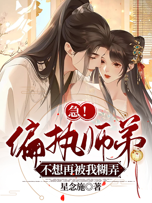求急！偏执师弟不想再被我糊弄小说免费资源