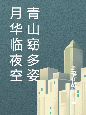 已完结小说《月华临夜空青山窈多姿》全章节在线阅读