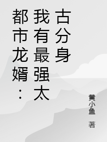 主人公叫王十万的小说全文免费阅读都市龙婿：我有最强太古分身最新章节阅读