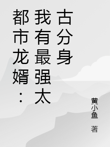 都市龙婿：我有最强太古分身最新章节阅读王十万小说在线免费阅读