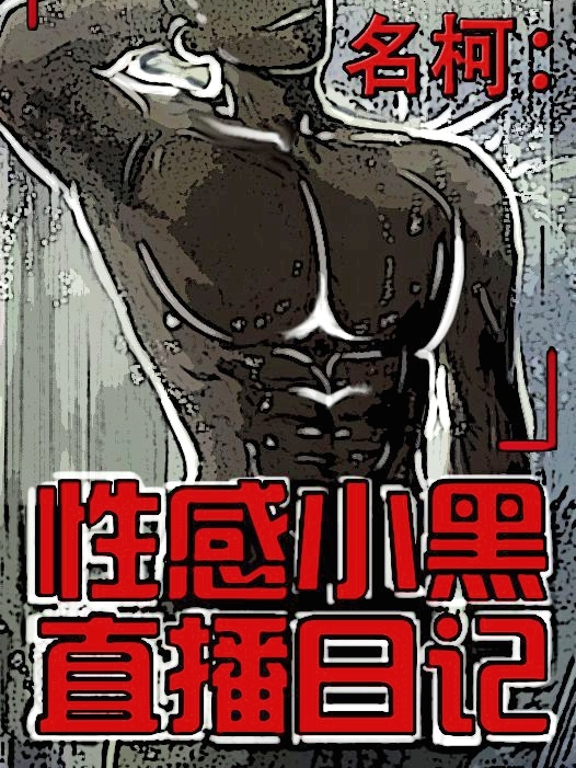 名柯：性感小黑直播日记小说阅读，名柯：性感小黑直播日记完整版