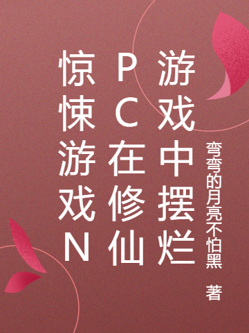 惊悚游戏NPC在修仙游戏中摆烂免费阅读，惊悚游戏NPC在修仙游戏中摆烂全文在线阅读