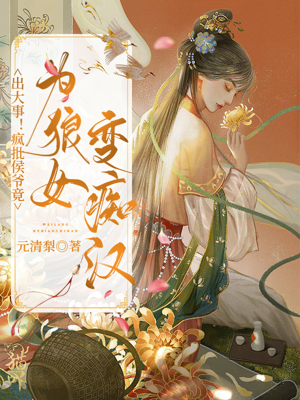 出大事！疯批侯爷竟为狼女变痴汉云轻笺，出大事！疯批侯爷竟为狼女变痴汉小说免费阅读