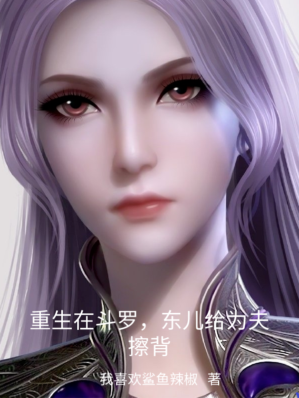 重生在斗罗，东儿给为夫擦背免费阅读，重生在斗罗，东儿给为夫擦背章节目录-够力荐小说推荐网