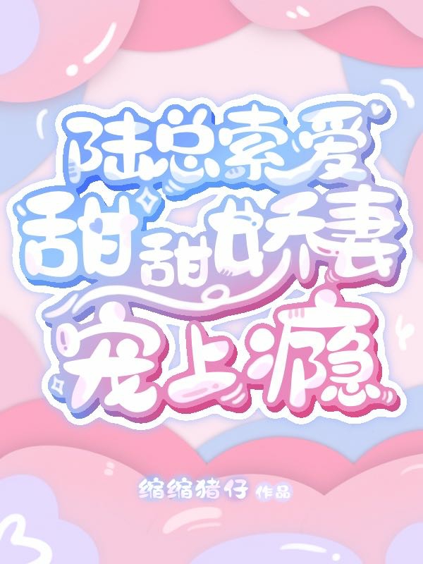 陆总索爱：甜甜娇妻宠上瘾慕甜甜陆霆舟小说在线全文免费阅读