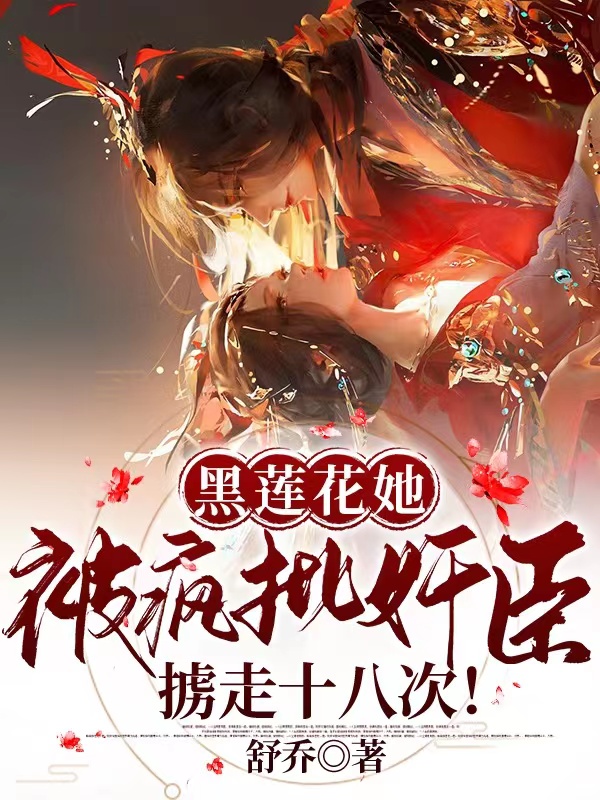 小说《黑莲花她被疯批奸臣掳走十八次》全文免费阅读