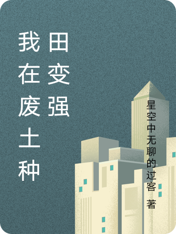 我在废土种田变强免费阅读，我在废土种田变强章节目录-美文小说