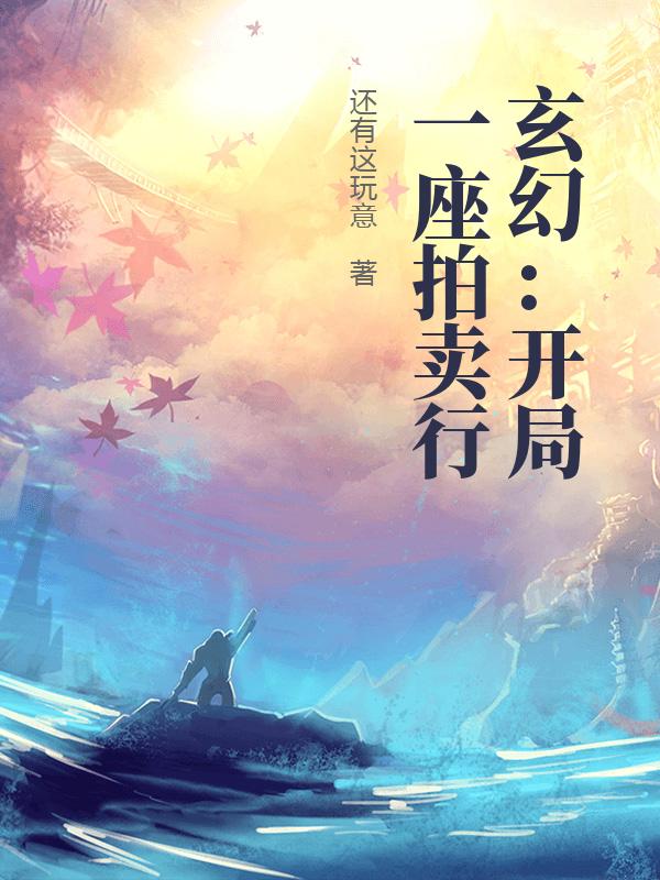 玄幻：开局一座拍卖行小说，玄幻：开局一座拍卖行全文在线阅读-美文小说