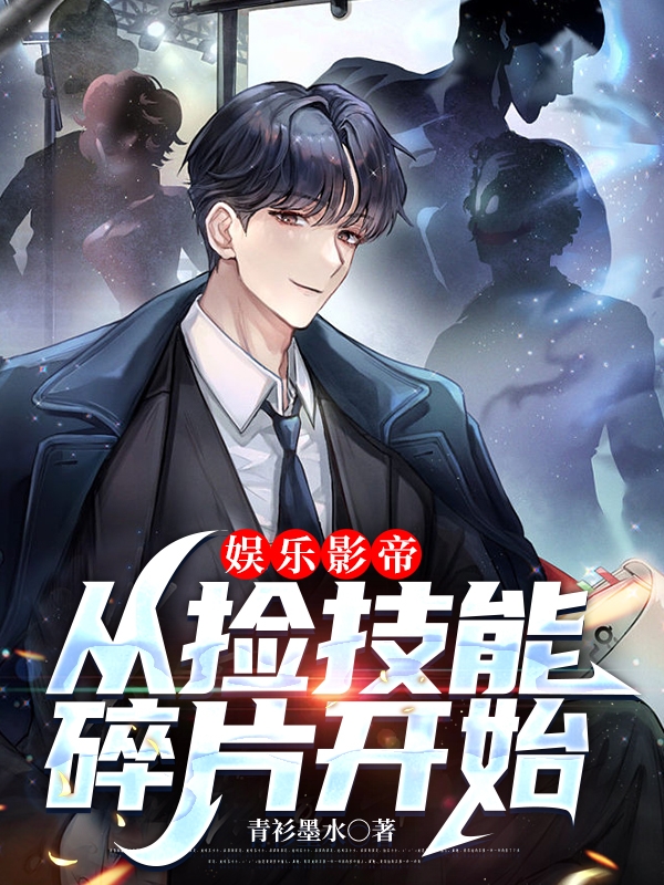 娱乐影帝，从捡技能碎片开始闫旭，娱乐影帝，从捡技能碎片开始在线无弹窗阅读-美文小说