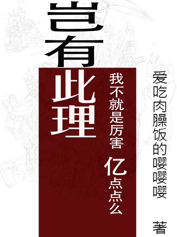 岂有此理，我不就是厉害亿点点么小说，岂有此理，我不就是厉害亿点点么全文在线阅读