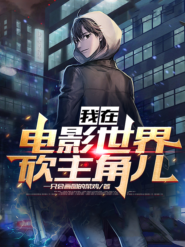 《我在电影世界砍主角儿》全集免费在线阅读（陈景欢）