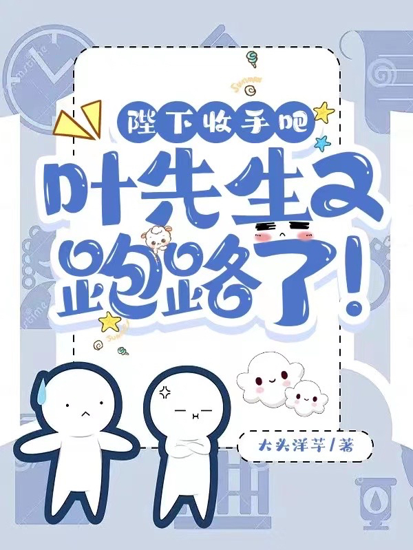 已完结小说陛下收手吧，叶先生又跑路了！全文免费阅读