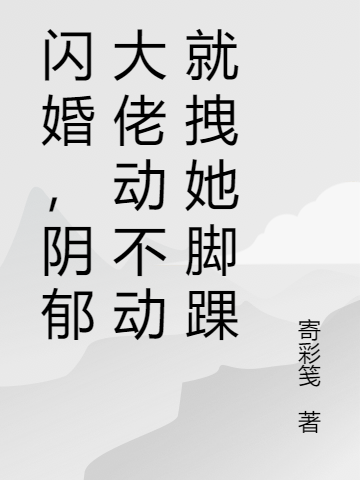 闪婚，阴郁大佬动不动就拽她脚踝陈景瑜顾秋妍，闪婚，阴郁大佬动不动就拽她脚踝全文在线阅读