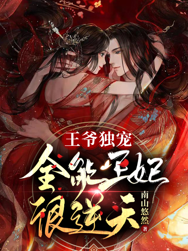 王爷独宠：全能王妃很逆天！小说阅读，王爷独宠：全能王妃很逆天！完整版