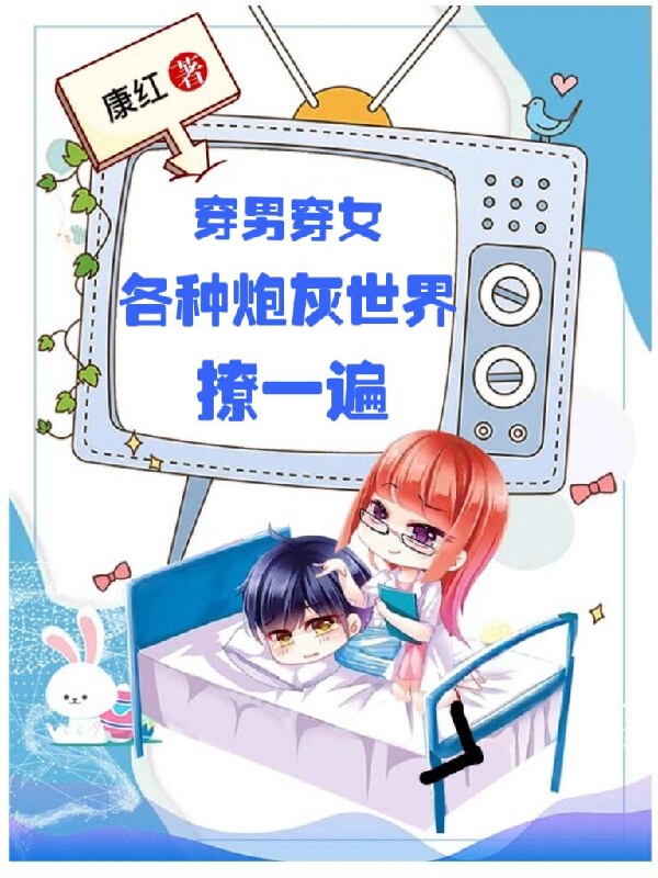 完整版穿男穿女，各种炮灰世界撩一遍小说免费阅读