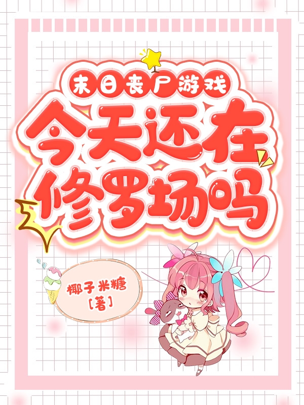 末日丧尸游戏：今天还在修罗场吗叶愉，末日丧尸游戏：今天还在修罗场吗在线无弹窗阅读