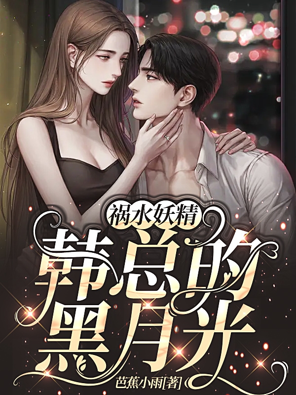 主角叫凌初绵韩霆的小说祸水妖精：韩总的黑月光全文免费阅读