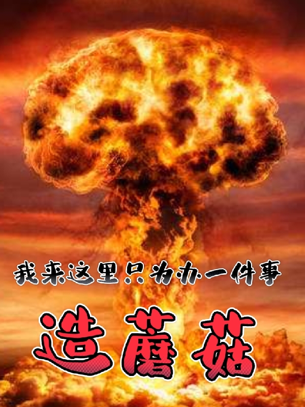 已完结小说《我来这里只为办一件事，造蘑菇》最新章节