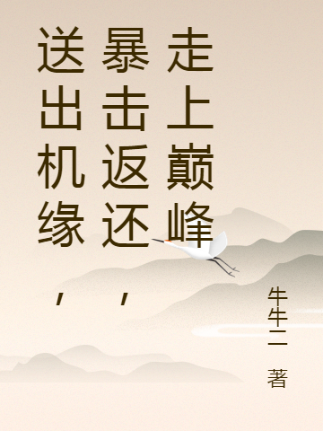 送出机缘，暴击返还，走上巅峰最新章节，送出机缘，暴击返还，走上巅峰免费阅读