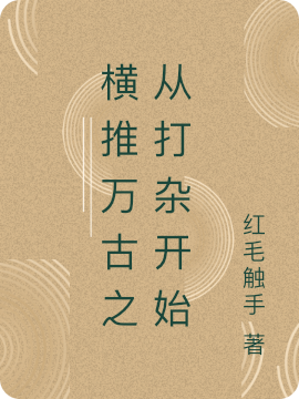 完整版《横推万古之从打杂开始》全章节阅读-够力荐小说推荐网