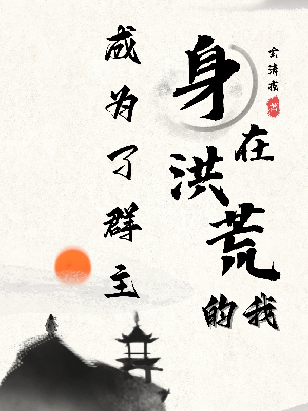 身在洪荒的我，成为了群主主角神渊小说完整版全文在线阅读