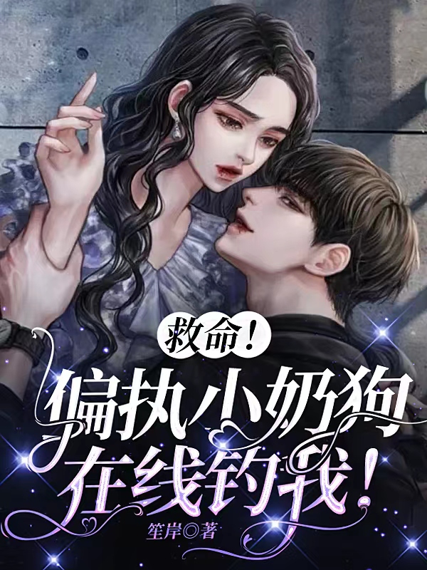 救命！偏执小奶狗在线钓我！小说阅读，救命！偏执小奶狗在线钓我！完整版