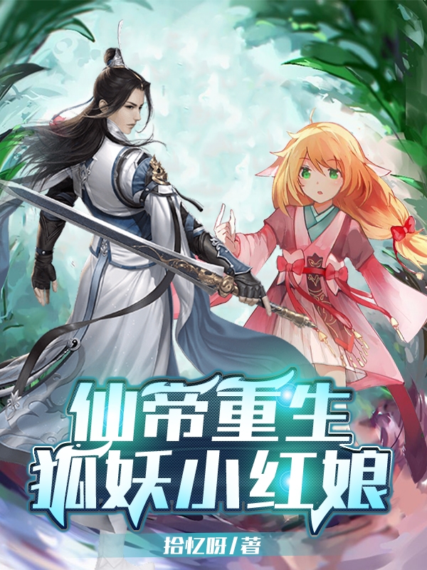 仙帝重生狐妖小红娘小说，仙帝重生狐妖小红娘全文在线阅读-够力荐小说推荐网