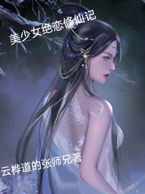 美少女绝恋修仙记小羽，美少女绝恋修仙记小说免费阅读