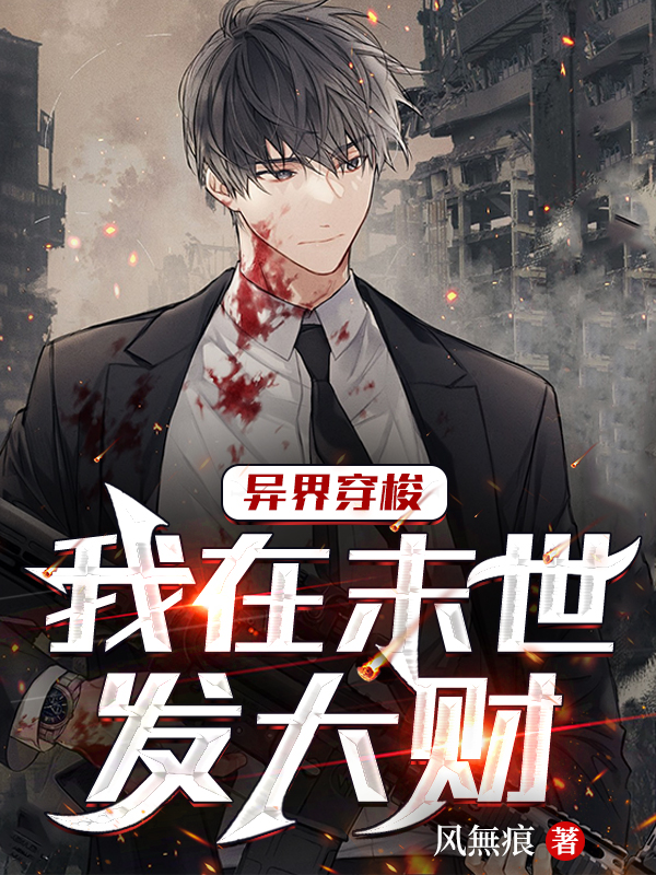 异界穿梭：我在末世发大财小说，异界穿梭：我在末世发大财免费阅读