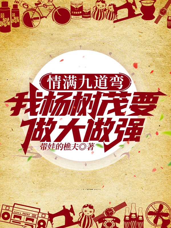 《情满九道弯我杨树茂要做大做强》全集免费在线阅读（杨树茂叶菲）