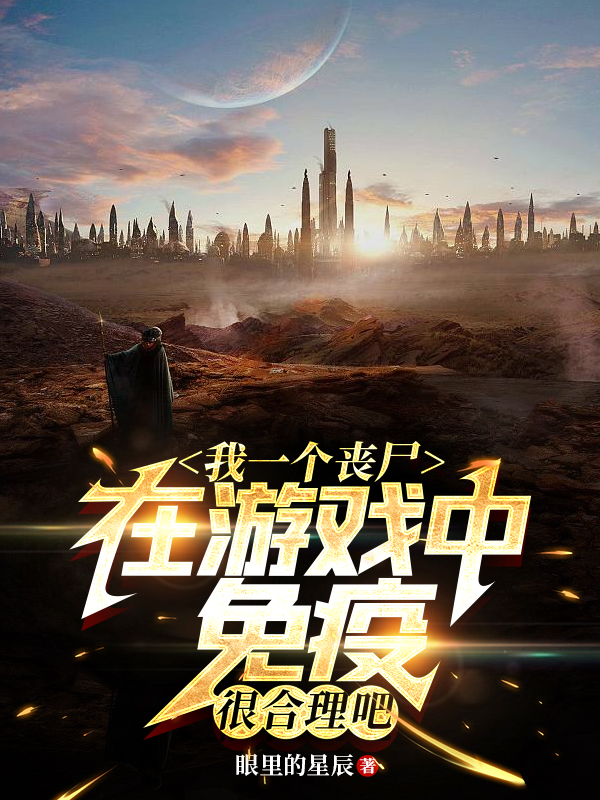 我一个丧尸在游戏中免疫很合理吧小说，我一个丧尸在游戏中免疫很合理吧王为