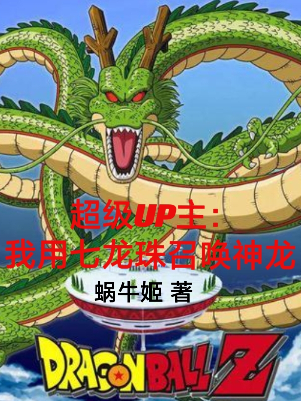 超级UP主：我用七龙珠召唤神龙免费阅读，超级UP主：我用七龙珠召唤神龙刘羽