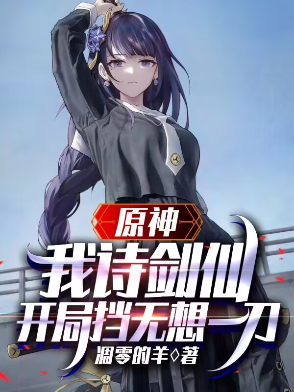 原神：我诗剑仙，开局挡无想一刀最新章节，原神：我诗剑仙，开局挡无想一刀全文在线阅读