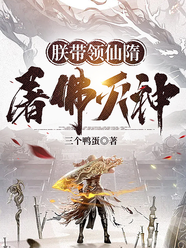 完整版朕带领仙隋屠佛灭神全章节阅读