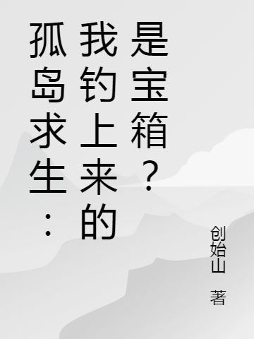 小说《孤岛求生：我钓上来的是宝箱？》在线全文阅读