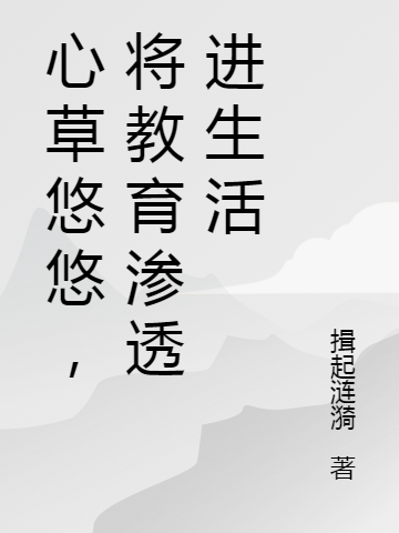 心草悠悠，将教育渗透进生活最新章节，心草悠悠，将教育渗透进生活免费阅读