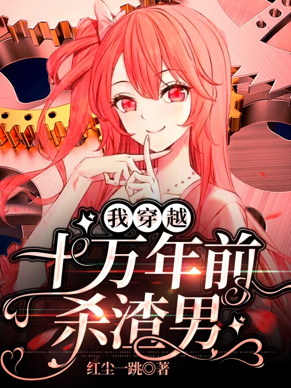 我穿越十萬年前殺渣男