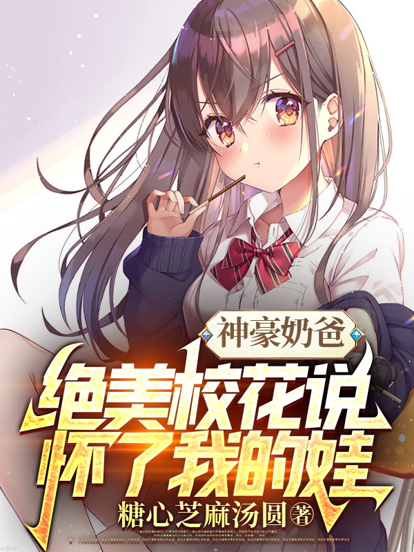 神豪奶爸：绝美校花说怀了我的娃全文免费阅读，李帅杰陈舒琪小说最新章节阅读