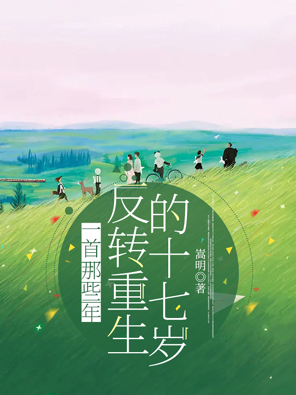 一首那些年，反转重生的十七岁免费阅读，一首那些年，反转重生的十七岁全文在线阅读-够力荐小说推荐网