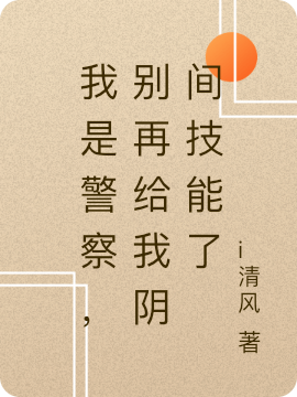 我是警察，别再给我阴间技能了免费阅读，我是警察，别再给我阴间技能了章节目录-美文小说