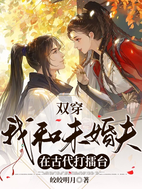 双穿：我和未婚夫在古代打擂台最新章节，双穿：我和未婚夫在古代打擂台免费阅读