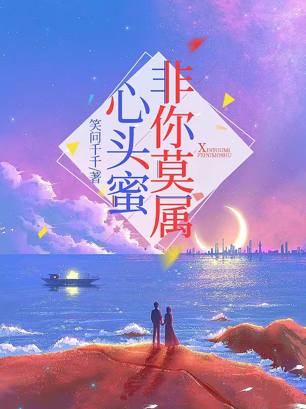 心头蜜，非你莫属免费阅读，心头蜜，非你莫属章节目录-美文小说