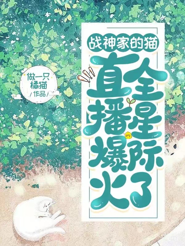 战神家的猫，直播爆火全星际了小说，战神家的猫，直播爆火全星际了免费阅读