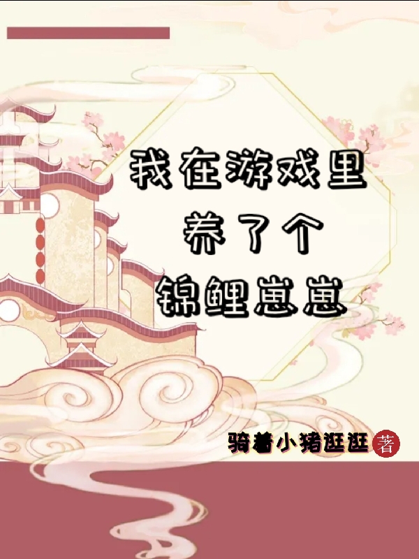 《我在游戏里养了个锦鲤崽崽》全集免费在线阅读（虞初连忻）