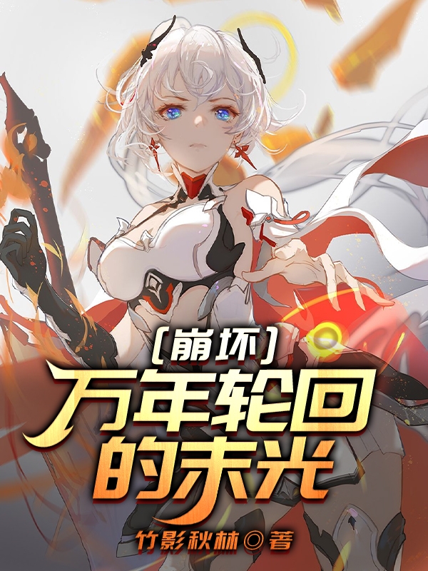 白墨小说在线全文免费阅读（崩坏，万年轮回的末光无弹窗无删减）