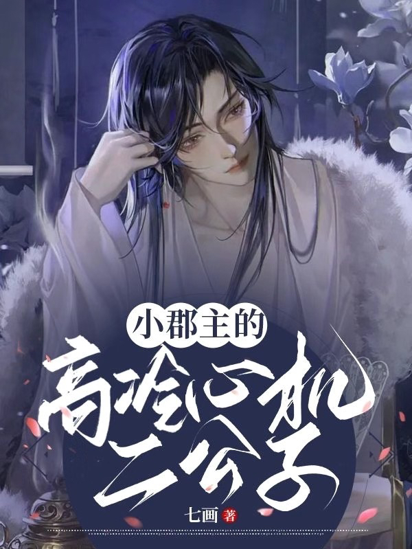 小郡主的高冷心机二公子小说，小郡主的高冷心机二公子全文在线阅读