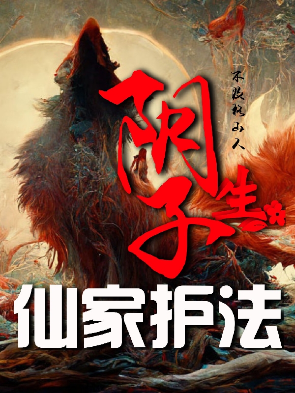 阴生子，仙家护法免费阅读，孙道龙完整版阅读