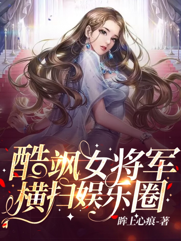酷飒女将军横扫娱乐圈小说，酷飒女将军横扫娱乐圈免费阅读
