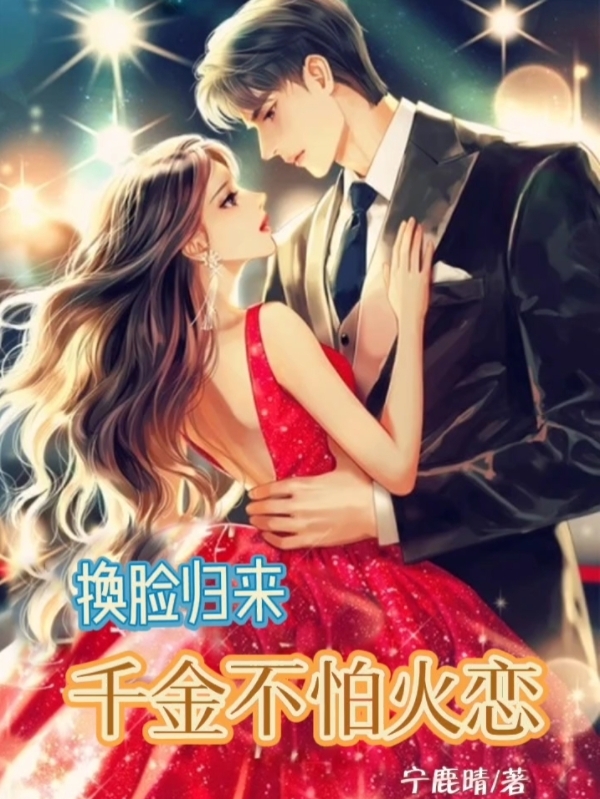 换脸归来，千金不怕火恋全文免费阅读，钟采晴叶千峻小说最新章节阅读