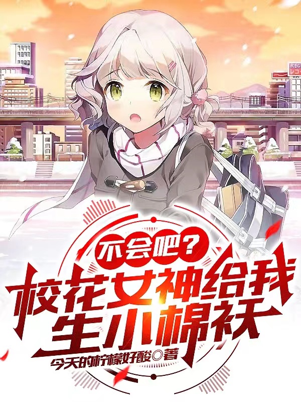 不会吧？校花女神给我生小棉袄小说，不会吧？校花女神给我生小棉袄免费阅读